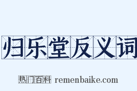 归乐堂反义词是什么意思的图片